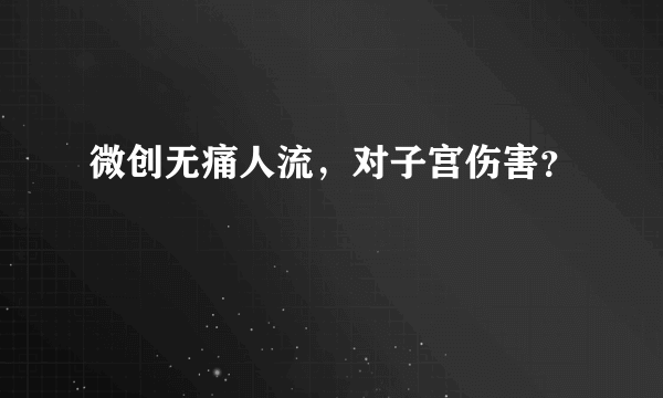 微创无痛人流，对子宫伤害？