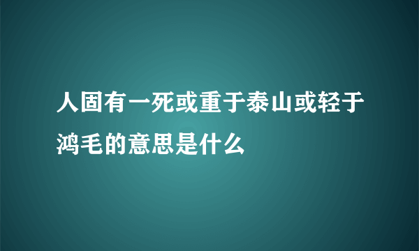 人固有一死或重于泰山或轻于鸿毛的意思是什么