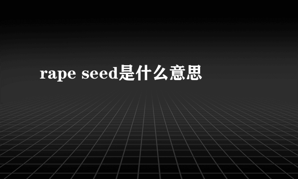 rape seed是什么意思