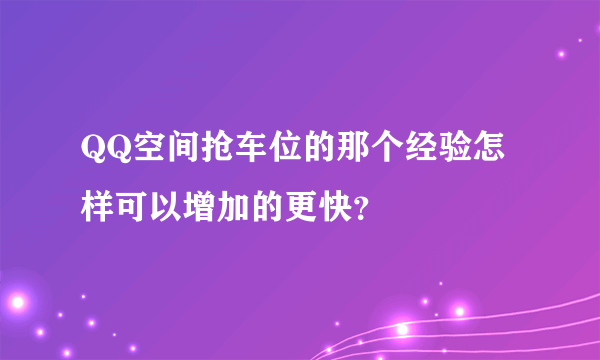 QQ空间抢车位的那个经验怎样可以增加的更快？