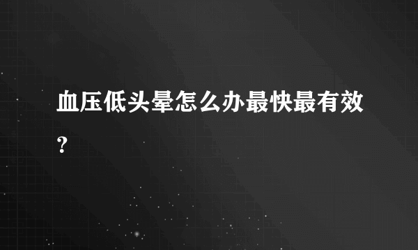 血压低头晕怎么办最快最有效？