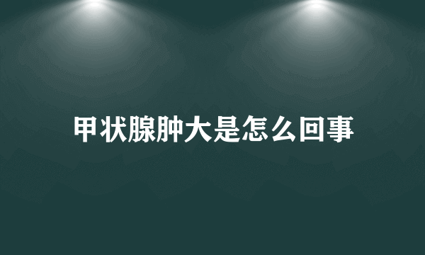 甲状腺肿大是怎么回事