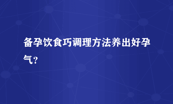 备孕饮食巧调理方法养出好孕气？