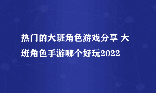 热门的大班角色游戏分享 大班角色手游哪个好玩2022