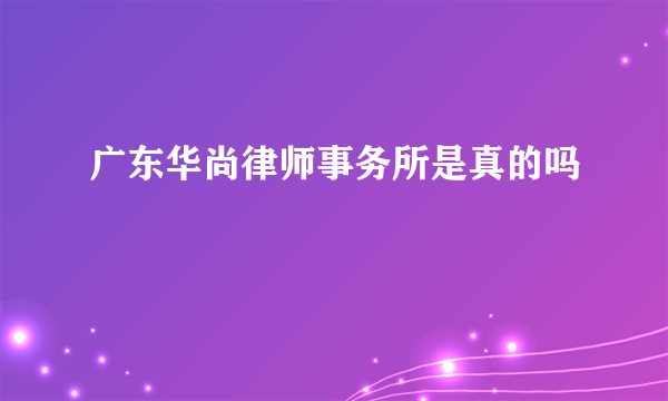 广东华尚律师事务所是真的吗