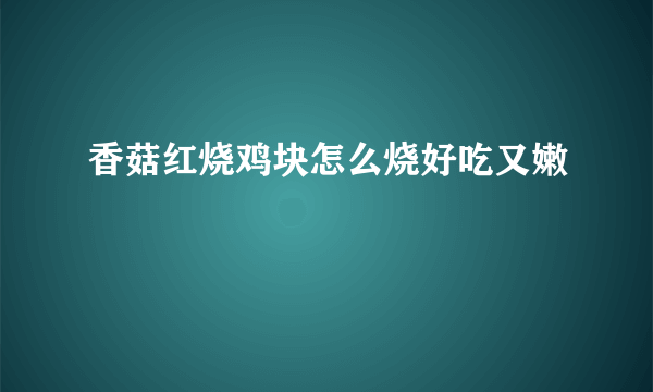 香菇红烧鸡块怎么烧好吃又嫩