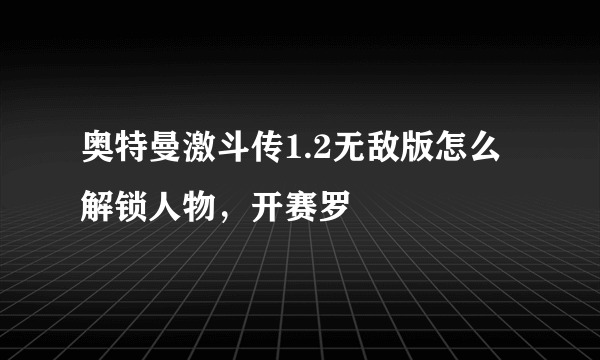 奥特曼激斗传1.2无敌版怎么解锁人物，开赛罗