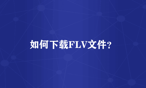 如何下载FLV文件？