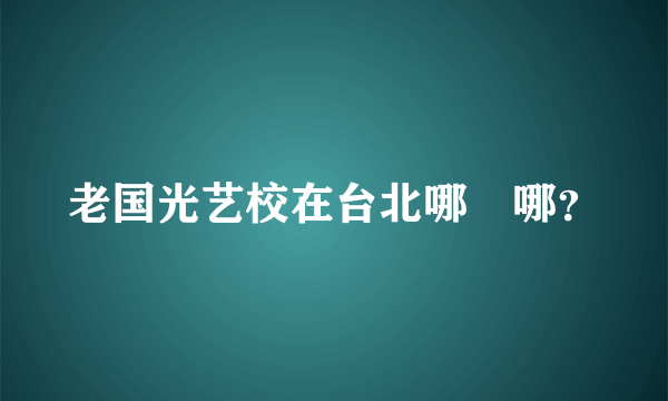 老国光艺校在台北哪裏哪？