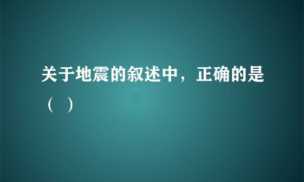 关于地震的叙述中，正确的是（ ）