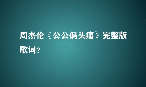 周杰伦《公公偏头痛》完整版歌词？