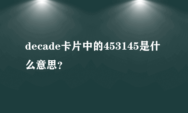 decade卡片中的453145是什么意思？