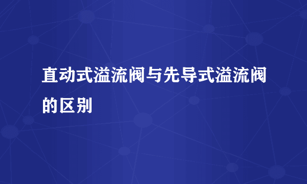 直动式溢流阀与先导式溢流阀的区别