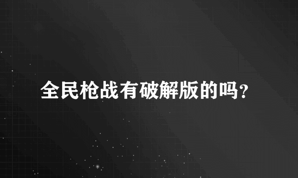 全民枪战有破解版的吗？