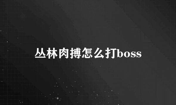 丛林肉搏怎么打boss