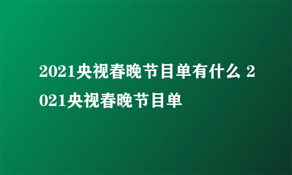 2021央视春晚节目单有什么 2021央视春晚节目单