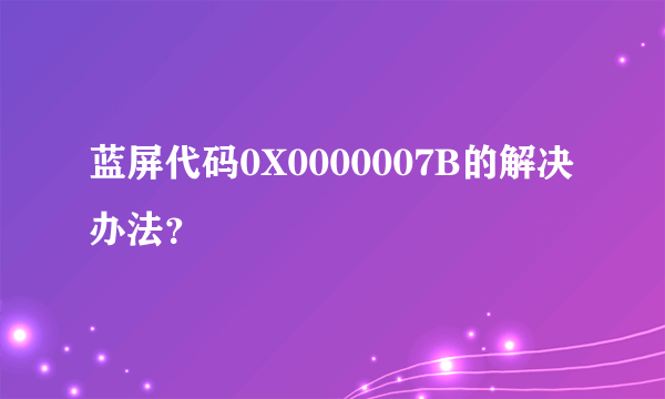 蓝屏代码0X0000007B的解决办法？