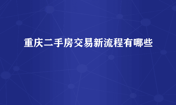 重庆二手房交易新流程有哪些