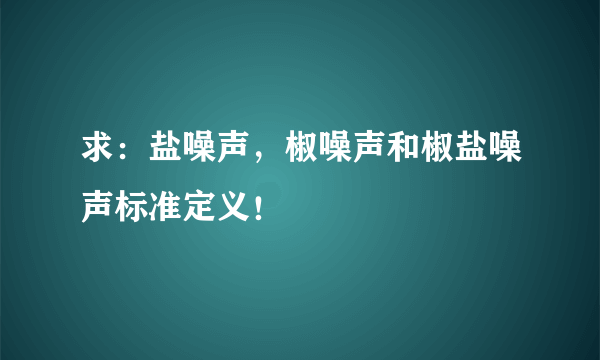 求：盐噪声，椒噪声和椒盐噪声标准定义！