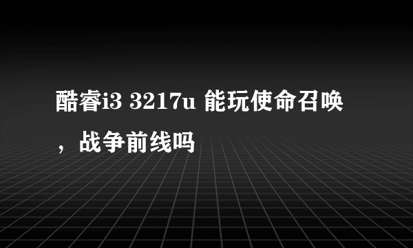 酷睿i3 3217u 能玩使命召唤，战争前线吗