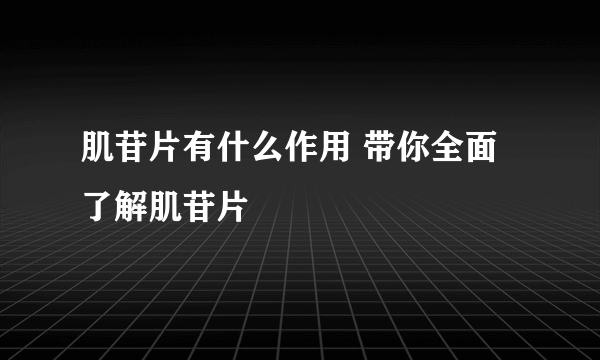 肌苷片有什么作用 带你全面了解肌苷片