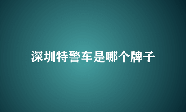 深圳特警车是哪个牌子