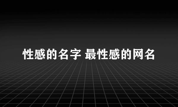 性感的名字 最性感的网名