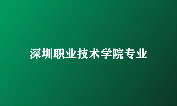 深圳职业技术学院专业