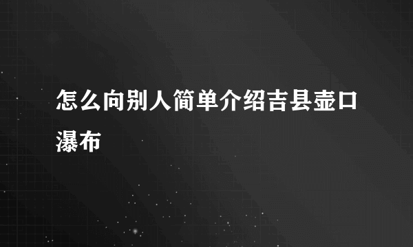 怎么向别人简单介绍吉县壶口瀑布