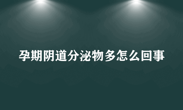 孕期阴道分泌物多怎么回事