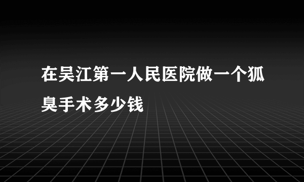 在吴江第一人民医院做一个狐臭手术多少钱