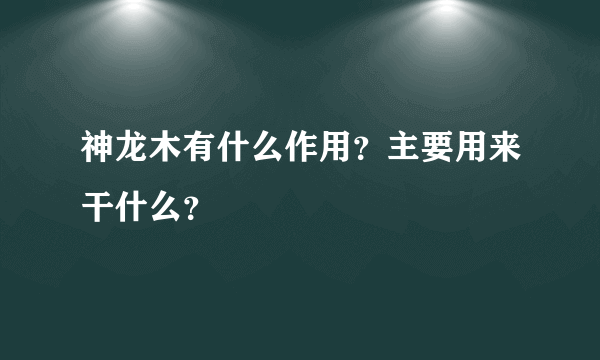 神龙木有什么作用？主要用来干什么？