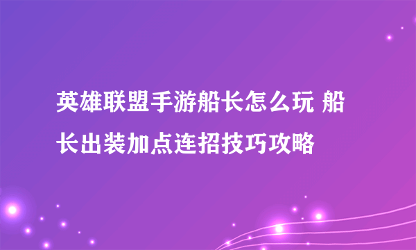 英雄联盟手游船长怎么玩 船长出装加点连招技巧攻略