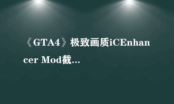 《GTA4》极致画质iCEnhancer Mod截图 画面不输次世代