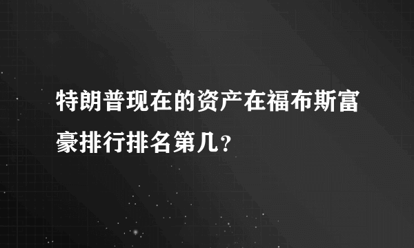 特朗普现在的资产在福布斯富豪排行排名第几？