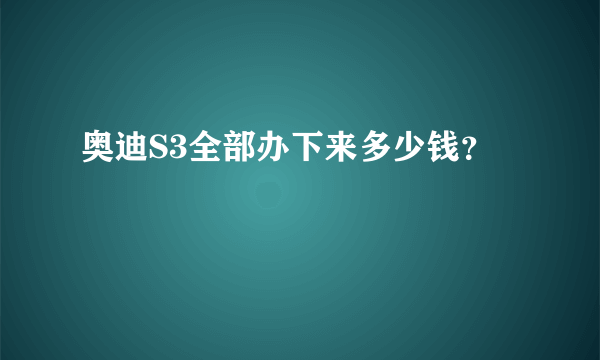 奥迪S3全部办下来多少钱？