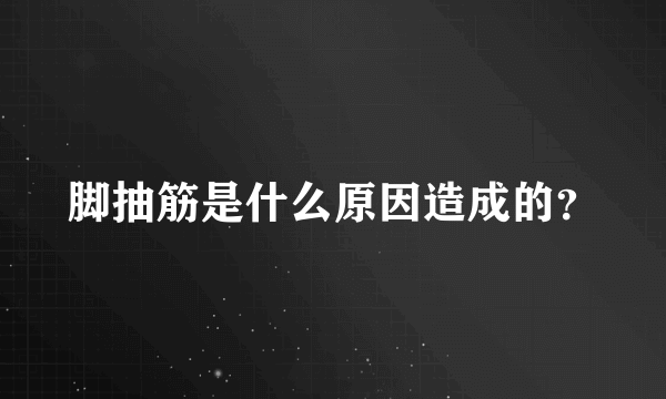 脚抽筋是什么原因造成的？