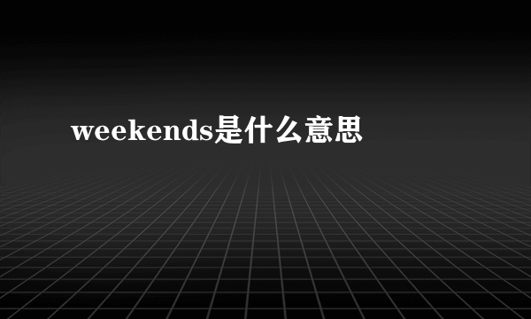 weekends是什么意思