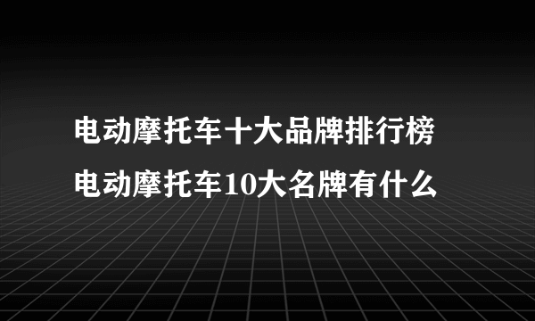 电动摩托车十大品牌排行榜 电动摩托车10大名牌有什么