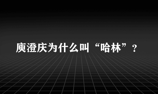 庾澄庆为什么叫“哈林”？