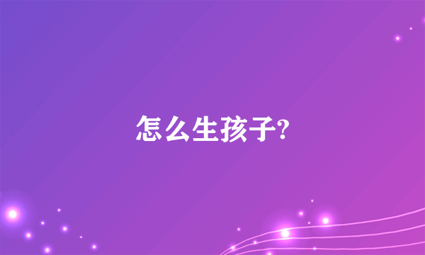 怎么生孩子?