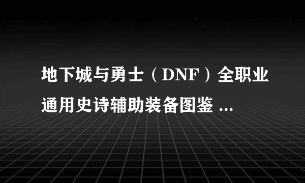 地下城与勇士（DNF）全职业通用史诗辅助装备图鉴 属性、获得方式一览