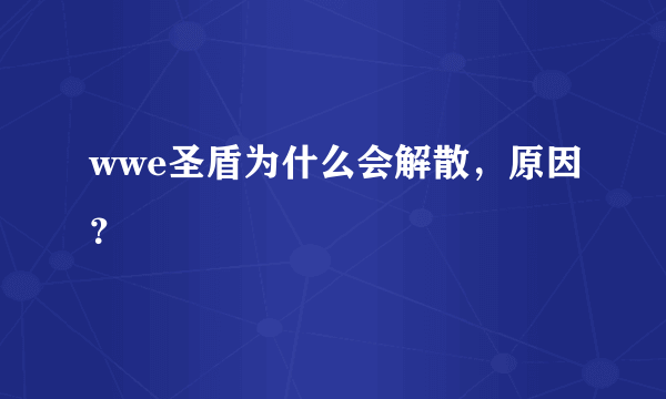 wwe圣盾为什么会解散，原因？