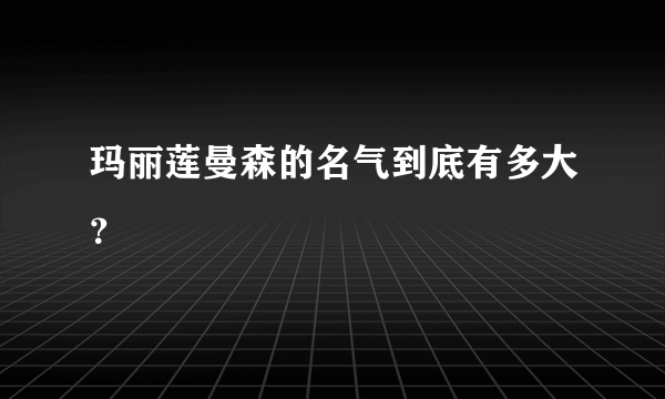 玛丽莲曼森的名气到底有多大？