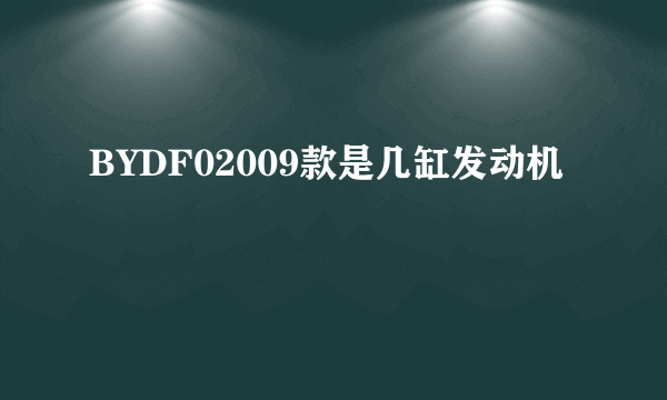 BYDF02009款是几缸发动机