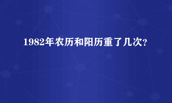 1982年农历和阳历重了几次？