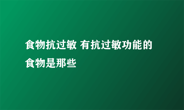 食物抗过敏 有抗过敏功能的食物是那些