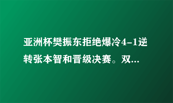 亚洲杯樊振东拒绝爆冷4-1逆转张本智和晋级决赛。双方实力差距真有这么大吗？