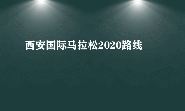 西安国际马拉松2020路线