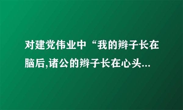 对建党伟业中“我的辫子长在脑后,诸公的辫子长在心头。我的辫子是有形的，诸公的辫子是无形的”的认识理解